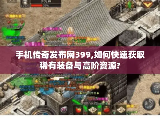 手机传奇发布网399,如何快速获取稀有装备与高阶资源?