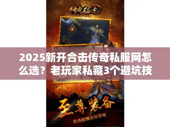 2025新开合击传奇私服网怎么选？老玩家私藏3个避坑技巧+版本实测
