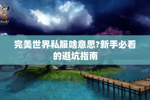 完美世界私服啥意思?新手必看的避坑指南 完美世界私服啥意思?新手必看的避坑指南
