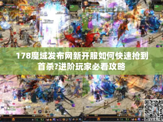 178魔域发布网新开服如何快速抢到首杀?进阶玩家必看攻略