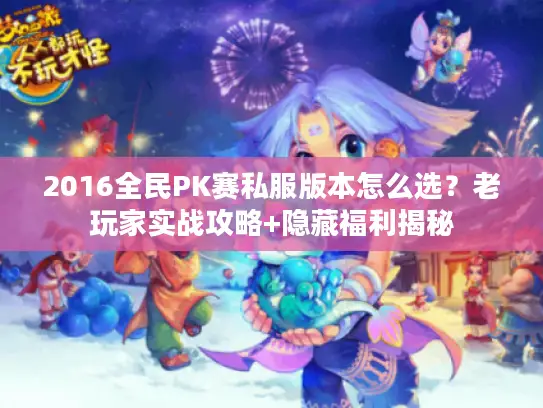 2016全民PK赛私服版本怎么选？老玩家实战攻略+隐藏福利揭秘