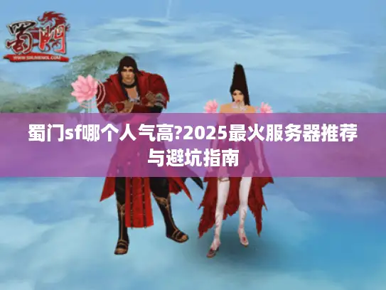 蜀门sf哪个人气高?2025最火服务器推荐与避坑指南
