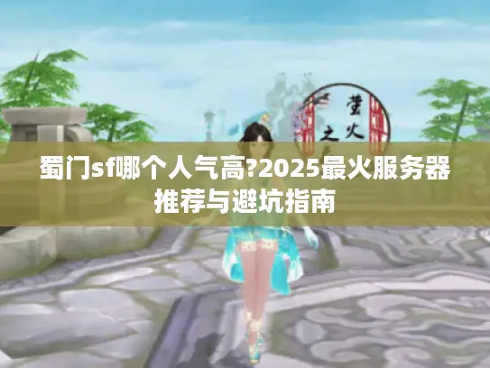蜀门sf哪个人气高?2025最火服务器推荐与避坑指南