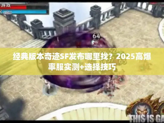 经典版本奇迹SF发布哪里找？2025高爆率服实测+选择技巧
