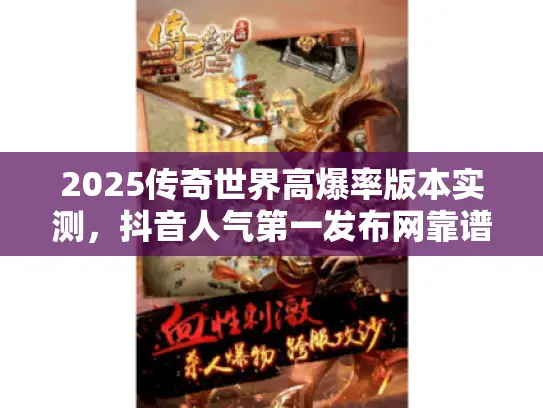 2025传奇世界高爆率版本实测，抖音人气第一发布网靠谱吗？