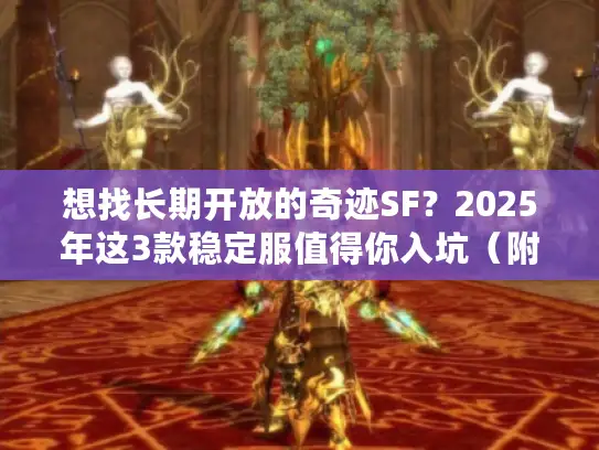 想找长期开放的奇迹SF？2025年这3款稳定服值得你入坑（附避坑攻略）