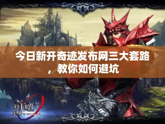 今日新开奇迹发布网三大套路，教你如何避坑