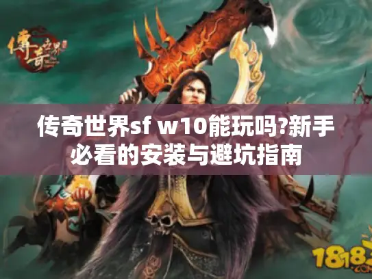 传奇世界sf w10能玩吗?新手必看的安装与避坑指南