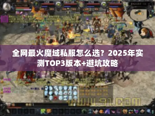 全网最火魔域私服怎么选?2025年实测TOP3版本+避坑攻略 全网最火魔域私服怎么选?2025年实测TOP3版本+避坑攻略