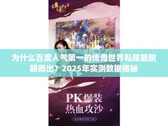 为什么百度人气第一的传奇世界私服能脱颖而出?2025年实测数据揭秘 为什么百度人气第一的传奇世界私服能脱颖而出?2025年实测数据揭秘