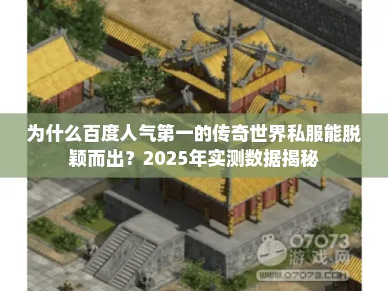 为什么百度人气第一的传奇世界私服能脱颖而出?2025年实测数据揭秘 为什么百度人气第一的传奇世界私服能脱颖而出?2025年实测数据揭秘