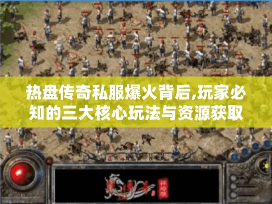 热盘传奇私服爆火背后,玩家必知的三大核心玩法与资源获取攻略