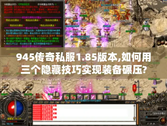 945传奇私服1.85版本,如何用三个隐藏技巧实现装备碾压? 945传奇私服1.85版本,如何用三个隐藏技巧实现装备碾压?