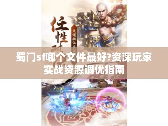 蜀门sf哪个文件最好?资深玩家实战资源调优指南 蜀门sf哪个文件最好?资深玩家实战资源调优指南