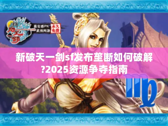 新破天一剑sf发布垄断如何破解?2025资源争夺指南