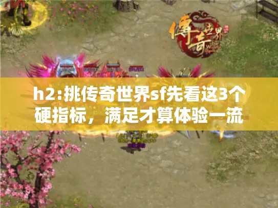 h2:挑传奇世界sf先看这3个硬指标，满足才算体验一流
