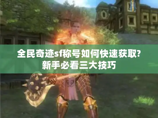 全民奇迹sf称号如何快速获取?新手必看三大技巧