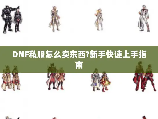 DNF私服怎么卖东西?新手快速上手指南