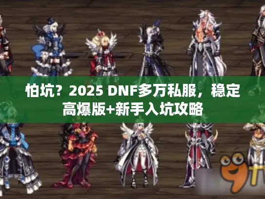怕坑?2025 DNF多万私服,稳定高爆版+新手入坑攻略 怕坑?2025 DNF多万私服,稳定高爆版+新手入坑攻略