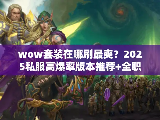wow套装在哪刷最爽?2025私服高爆率版本推荐+全职业套装获取攻略 wow套装在哪刷最爽?2025私服高爆率版本推荐+全职业套装获取攻略