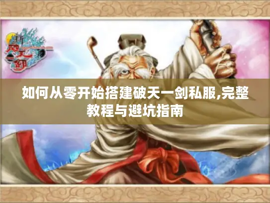 如何从零开始搭建破天一剑私服,完整教程与避坑指南