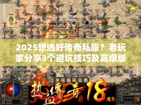 2025想选好传奇私服？老玩家分享3个避坑技巧及高爆版本推荐