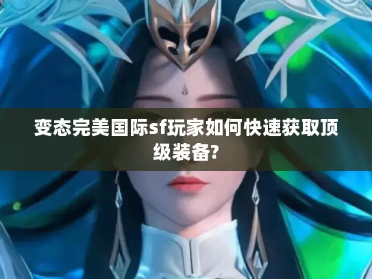 变态完美国际sf玩家如何快速获取顶级装备?