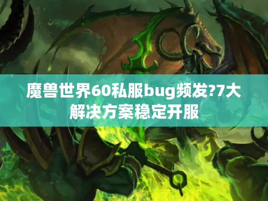 魔兽世界60私服bug频发?7大解决方案稳定开服