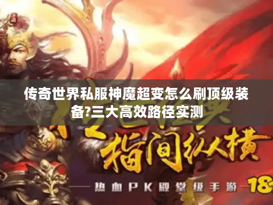 传奇世界私服神魔超变怎么刷顶级装备?三大高效路径实测
