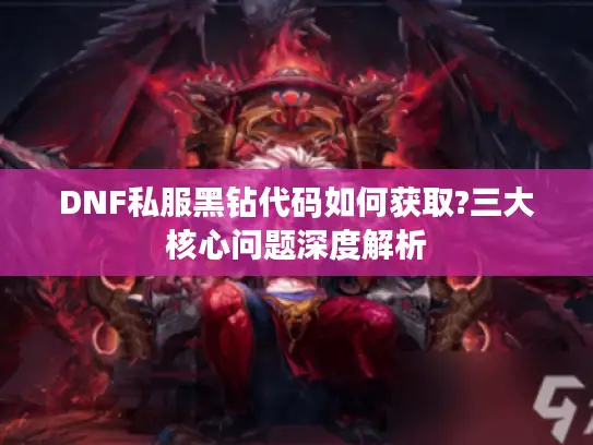 DNF私服黑钻代码如何获取?三大核心问题深度解析