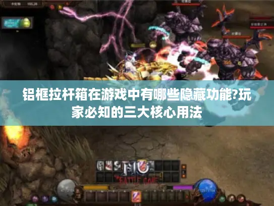 铝框拉杆箱在游戏中有哪些隐藏功能?玩家必知的三大核心用法