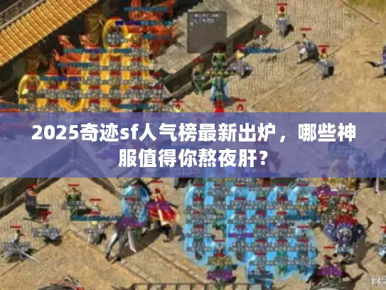 2025奇迹sf人气榜最新出炉,哪些神服值得你熬夜肝? 2025奇迹sf人气榜最新出炉,哪些神服值得你熬夜肝?