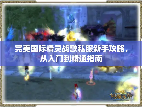 完美国际精灵战歌私服新手攻略，从入门到精通指南