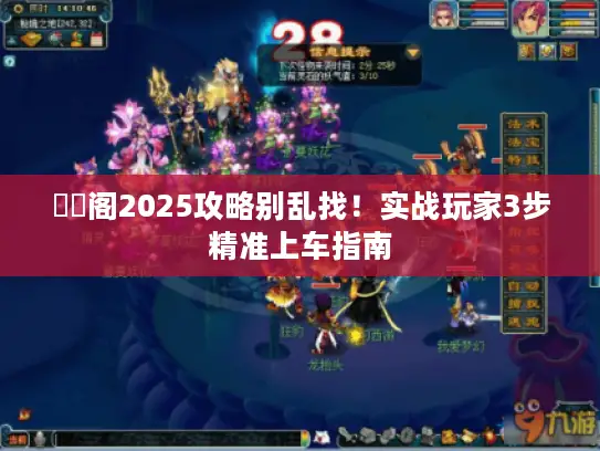 媝娾阁2025攻略别乱找！实战玩家3步精准上车指南