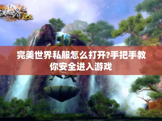 完美世界私服怎么打开?手把手教你安全进入游戏