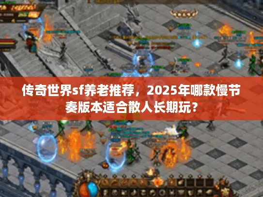 传奇世界sf养老推荐,2025年哪款慢节奏版本适合散人长期玩? 传奇世界sf养老推荐,2025年哪款慢节奏版本适合散人长期玩?