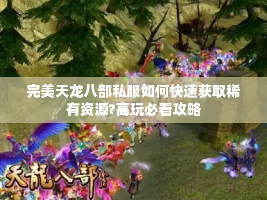 完美天龙八部私服如何快速获取稀有资源?高玩必看攻略