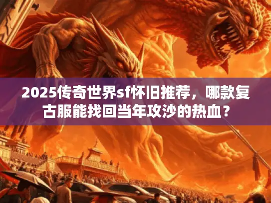 2025传奇世界sf怀旧推荐，哪款复古服能找回当年攻沙的热血？