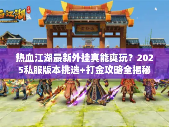 热血江湖最新外挂真能爽玩？2025私服版本挑选+打金攻略全揭秘