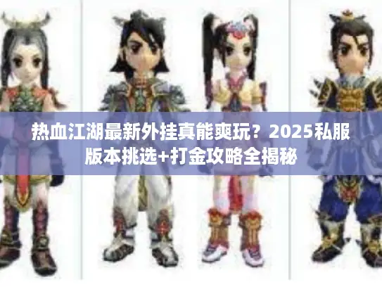 热血江湖最新外挂真能爽玩？2025私服版本挑选+打金攻略全揭秘
