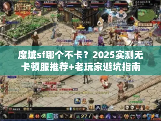魔域sf哪个不卡?2025实测无卡顿服推荐+老玩家避坑指南 魔域sf哪个不卡?2025实测无卡顿服推荐+老玩家避坑指南