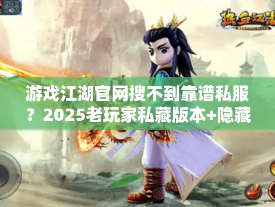 游戏江湖官网搜不到靠谱私服？2025老玩家私藏版本+隐藏攻略全揭秘