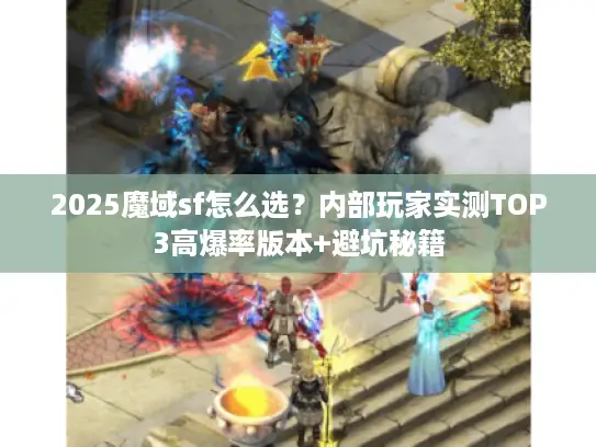 2025魔域sf怎么选?内部玩家实测TOP3高爆率版本+避坑秘籍 2025魔域sf怎么选?内部玩家实测TOP3高爆率版本+避坑秘籍