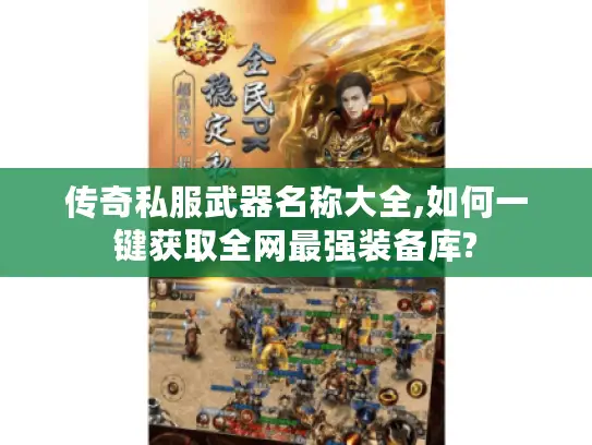 传奇私服武器名称大全,如何一键获取全网最强装备库?