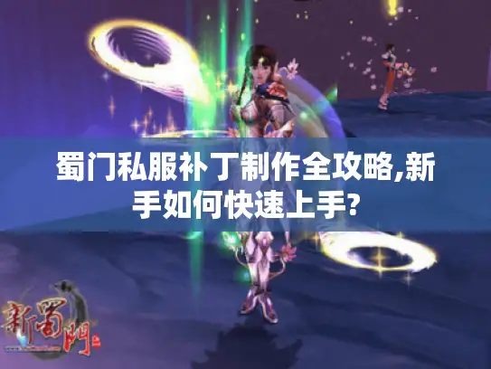 蜀门私服补丁制作全攻略,新手如何快速上手? 蜀门私服补丁制作全攻略,新手如何快速上手?