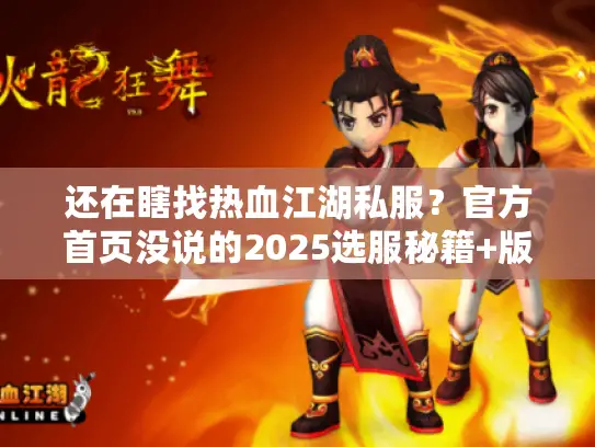 还在瞎找热血江湖私服?官方首页没说的2025选服秘籍+版本对比来了! 还在瞎找热血江湖私服?官方首页没说的2025选服秘籍+版本对比来了!