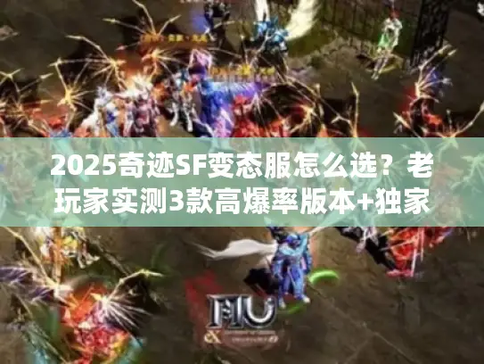 2025奇迹SF变态服怎么选？老玩家实测3款高爆率版本+独家避坑攻略