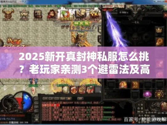 2025新开真封神私服怎么挑？老玩家亲测3个避雷法及高爆版本揭秘