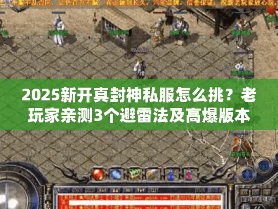 2025新开真封神私服怎么挑？老玩家亲测3个避雷法及高爆版本揭秘