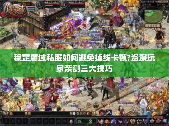 稳定魔域私服如何避免掉线卡顿?资深玩家亲测三大技巧